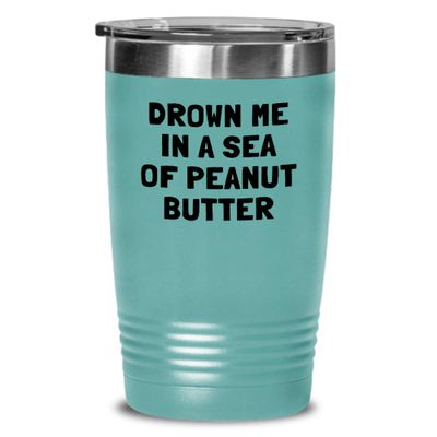 Funny Peanut Butter Tumbler - Peanut Butter Lover Gift - Present For Peanut Butter Fans - Drown Me In A Sea Of Peanut Butter