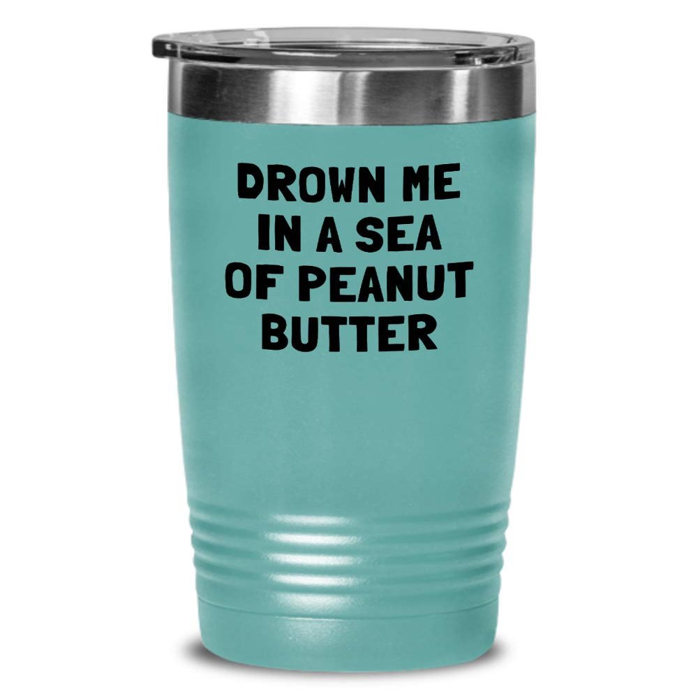 Funny Peanut Butter Tumbler - Peanut Butter Lover Gift - Present For Peanut Butter Fans - Drown Me In A Sea Of Peanut Butter