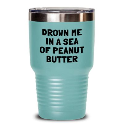 Funny Peanut Butter Tumbler - Peanut Butter Lover Gift - Present For Peanut Butter Fans - Drown Me In A Sea Of Peanut Butter