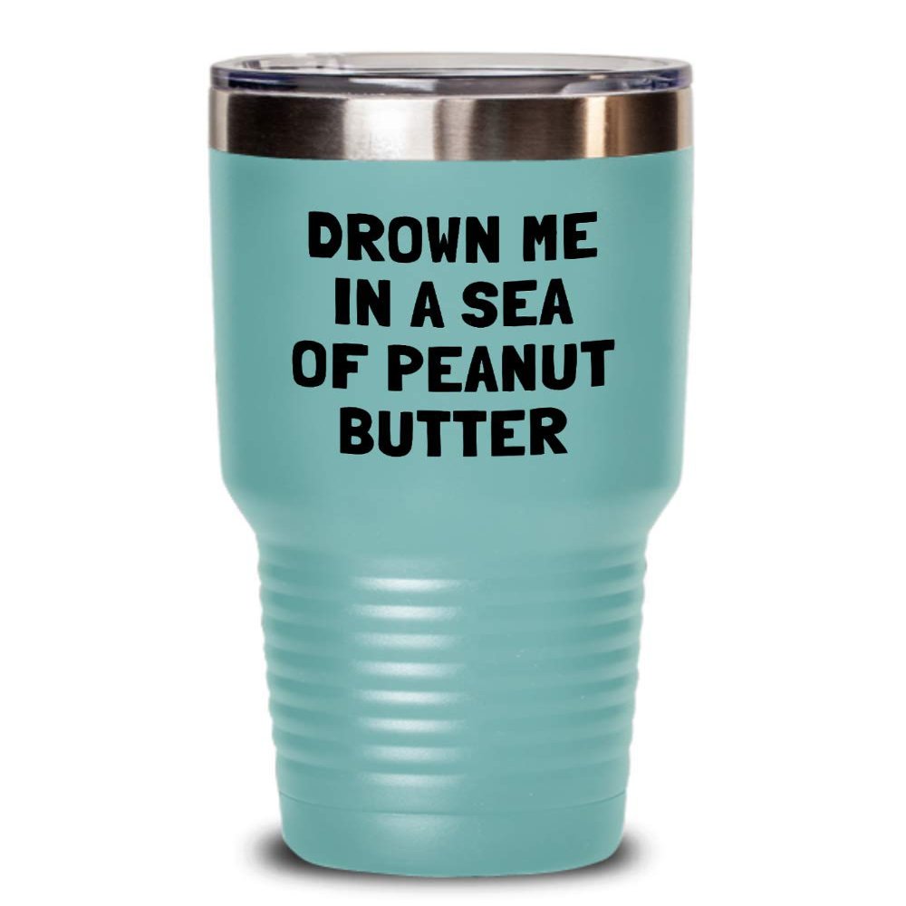 Funny Peanut Butter Tumbler - Peanut Butter Lover Gift - Present For Peanut Butter Fans - Drown Me In A Sea Of Peanut Butter