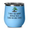 Funny Bonsai Wine Tumbler - Bonsai Grower Gift - Too Many Bonsai Trees, Said No One Ever view 1