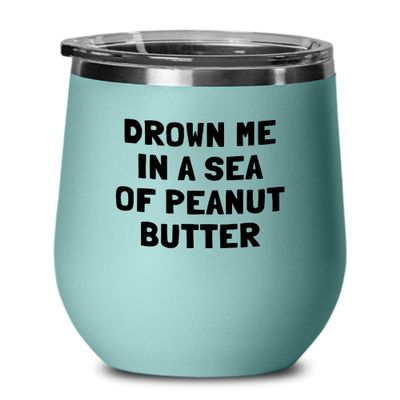 Funny Peanut Butter Gift - Peanut Butter Lover Gift - Present For Peanut Butter Fans - Drown Me In A Sea Of Peanut Butter - Wine Tumbler