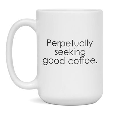 Funny Coffee Mug, Perpetually Seeking Good Coffee, 15-Ounce White