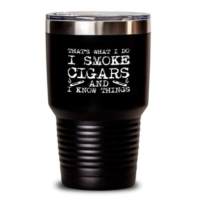 Cigar Tumbler I smoke cigars and I know things Funny Gift For Cigar Lover 30oz, Black