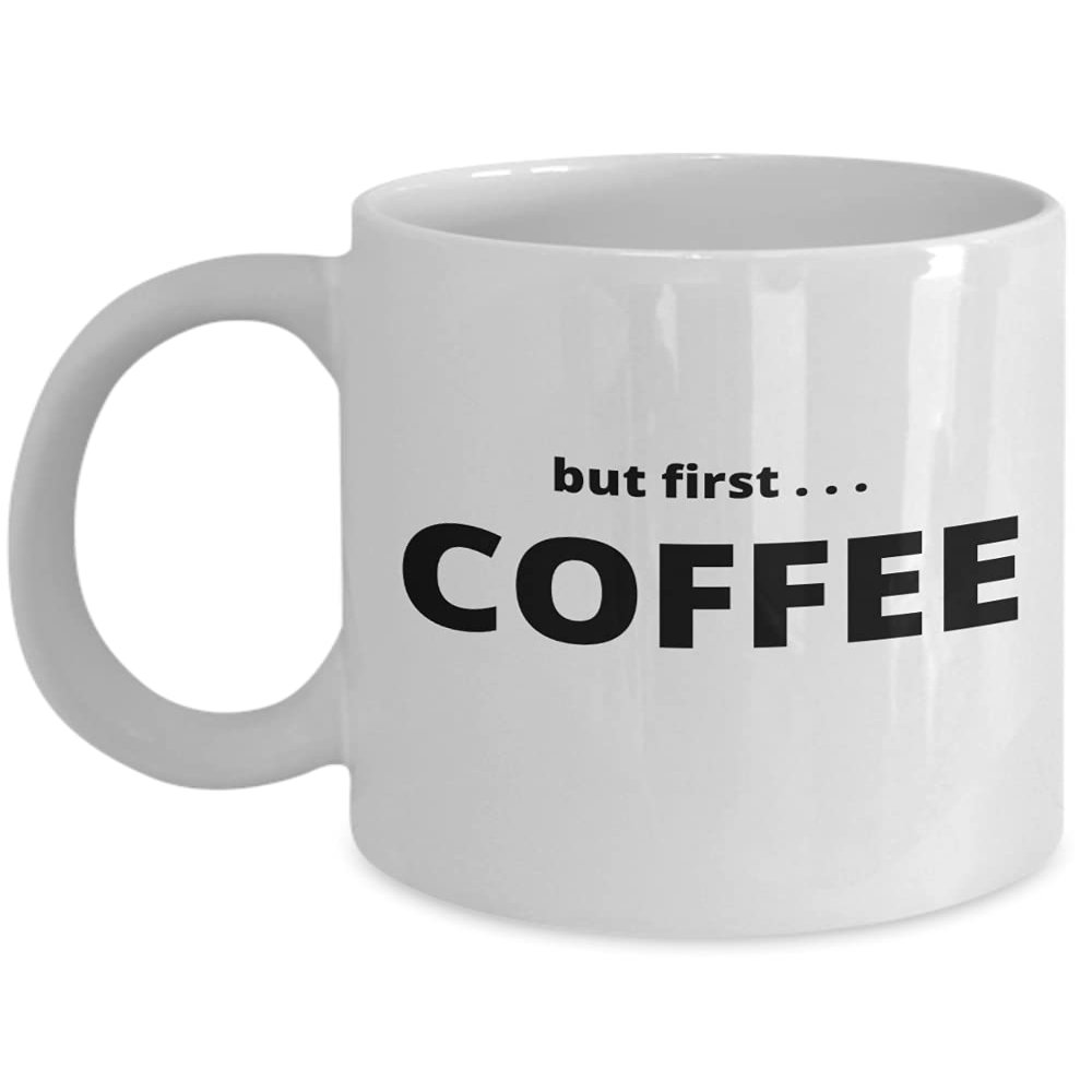 But First Coffee - Gift for the Coffee Lover in your Life - 11 or 15 oz Novelty Coffee Mug - Cup for Cocoa Tea Hot Chocolate
