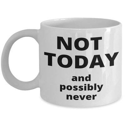 Not Today, and Possibly Never - Gift for the Coffee Lover in your Life - 11 or 15 oz Novelty Coffee Mug - Cup for Cocoa Tea Hot Chocolate