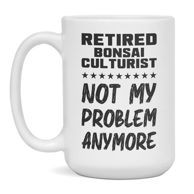 Retired Bonsai Culturist, Not My Problem, Funny Mug, 15-Ounce White