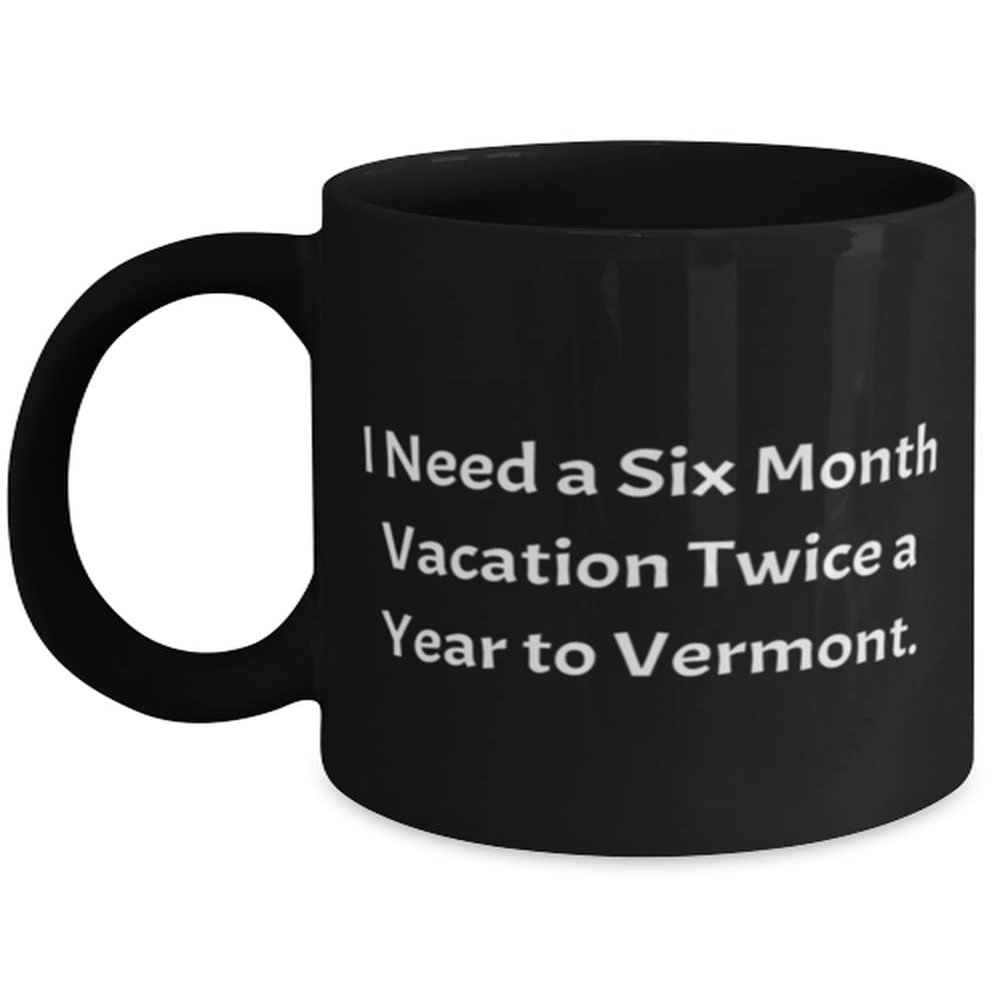 Cheap Vermont Gifts, I Need a Six Month Vacation Twice a Year to Vermont, Vermont 11oz 15oz Mug From