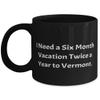 Cheap Vermont Gifts, I Need a Six Month Vacation Twice a Year to Vermont, Vermont 11oz 15oz Mug From view 1