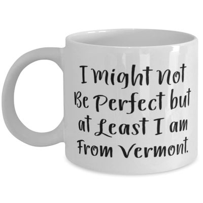 Best Vermont Gifts, I Might Not Be Perfect but at Least I am From Vermont, Holiday 11oz 15oz Mug For Vermont