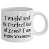 Best Vermont Gifts, I Might Not Be Perfect but at Least I am From Vermont, Holiday 11oz 15oz Mug For Vermont view 2