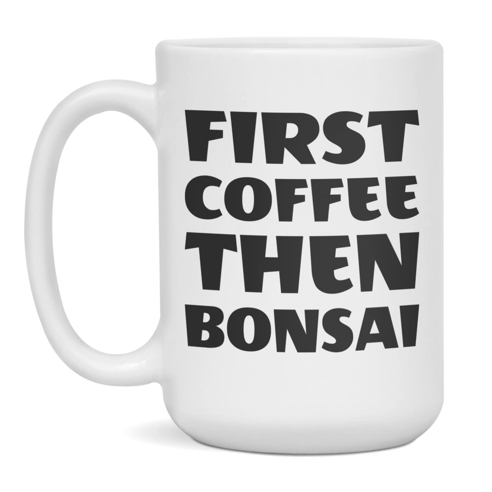 First coffee than Bonsai, Bonsai lover, love, 15-Ounce White