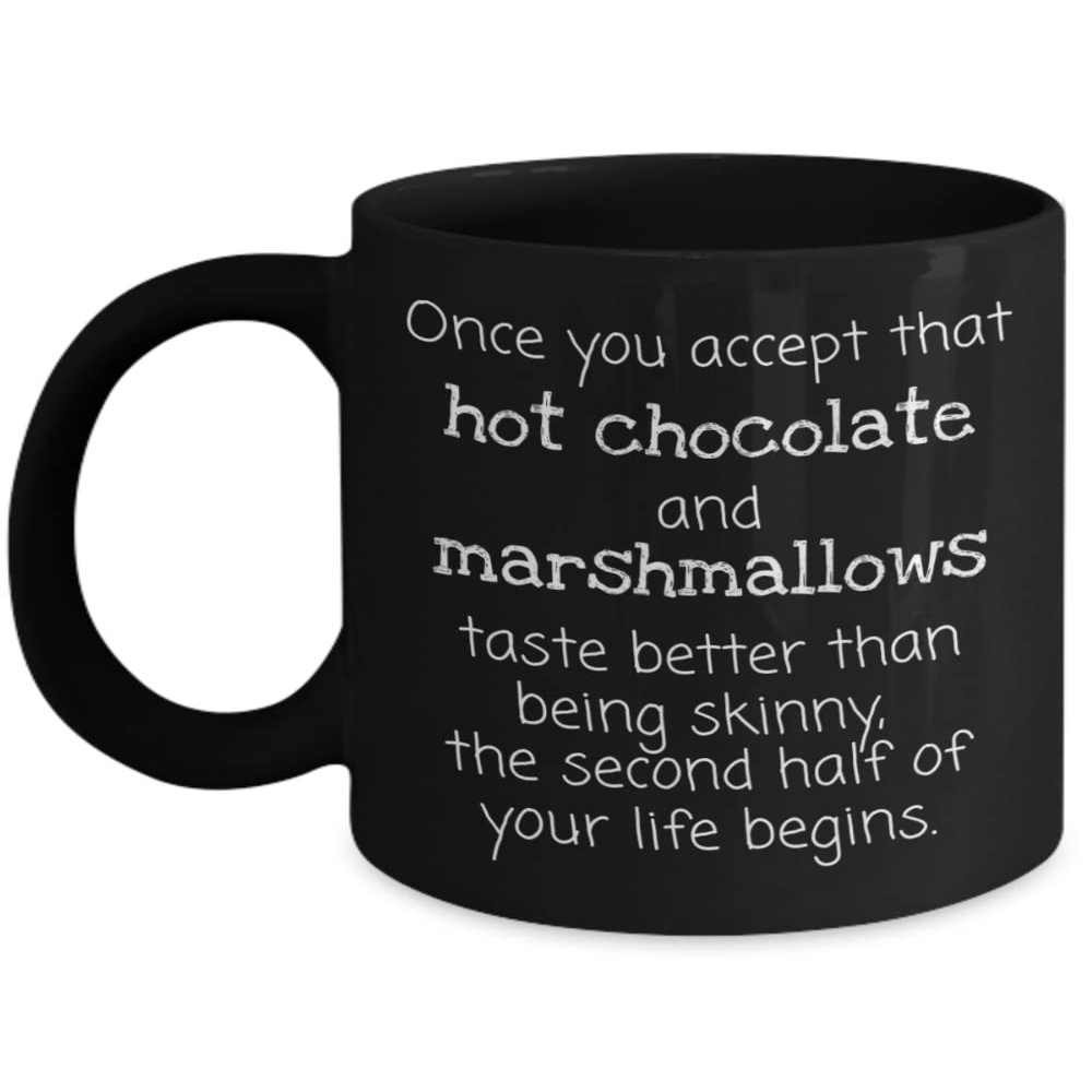 Once You Accept That Hot Chocolate and Marshmallows Taste Better Than Being Skinny the Second Half of Your Life Begins Black