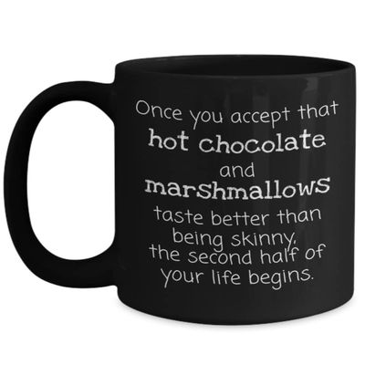 Once You Accept That Hot Chocolate and Marshmallows Taste Better Than Being Skinny the Second Half of Your Life Begins Black