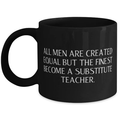 All Men Are Created Equal but the Finest Become a Substitute. 11oz 15oz Mug, Substitute teacher Cup, Love Gifts For Substitute teacher