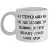 Unique Mama, So I Stepped Away For Like, Two Seconds.The Beginning Of Every Mother's, Unique 11oz 15oz Mug For Mom From Daughter view 1