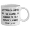 Unique Mama, So I Stepped Away For Like, Two Seconds.The Beginning Of Every Mother's, Unique 11oz 15oz Mug For Mom From Daughter view 2