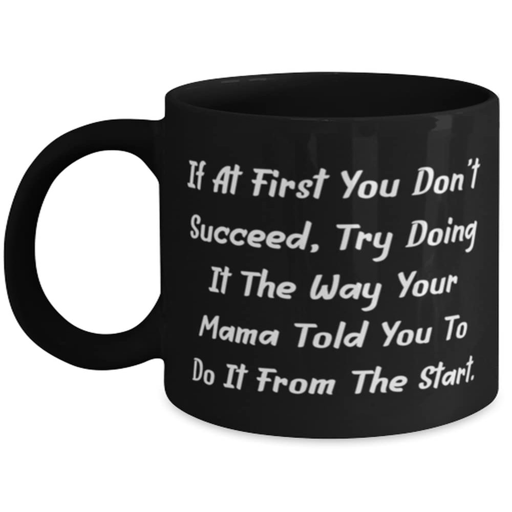 Inspirational Mama, If At First You Don't Succeed, Try Doing It The Way Your Mama Told, Unique 11oz 15oz Mug For Mom From Son