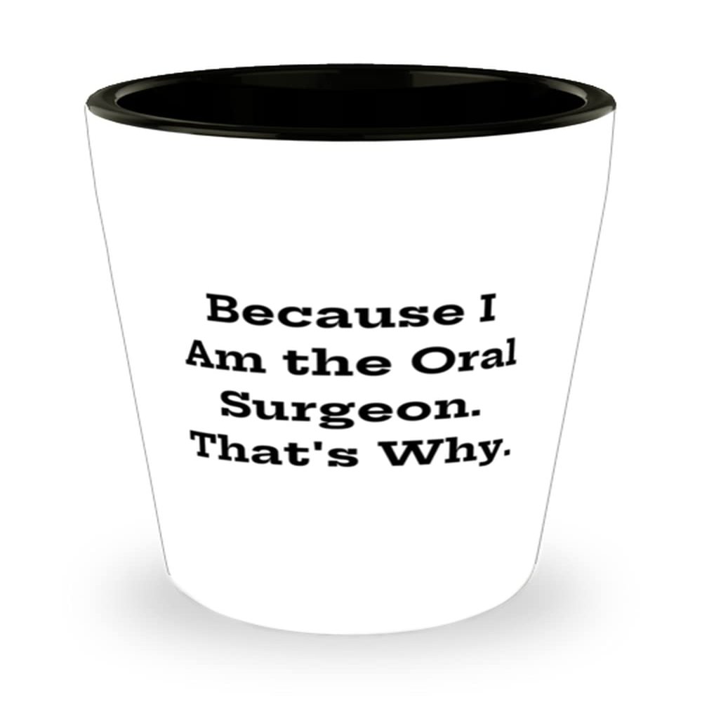 Because I Am the Oral Surgeon. That's Why. Shot Glass, Oral surgeon Ceramic Cup, Unique Gifts For Oral surgeon, Dental health, Toothbrush, Toothpaste, Floss, Mouthwash