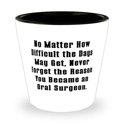 Beautiful Oral surgeon Gifts, No Matter How Difficult the Days May Get, Never, Birthday Shot Glass For Oral surgeon from Friends, Dental health, Toothbrush, Toothpaste, Floss, Mouthwash