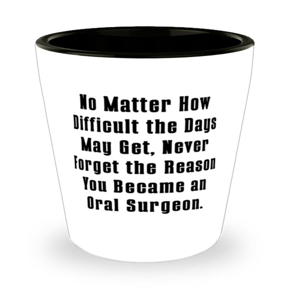 Beautiful Oral surgeon Gifts, No Matter How Difficult the Days May Get, Never, Birthday Shot Glass For Oral surgeon from Friends, Dental health, Toothbrush, Toothpaste, Floss, Mouthwash