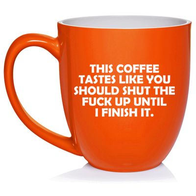 Daylor This Coffee Tastes Like You Should Shut Up Until I Finish It Funny, Gift For Friend, Gift For Coworker (16oz Orange)