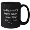 Mama's Birthday Unique Gift, To My Amazing Mama, Never Forget How Much I Love You., Unique, Black Coffee Mug, Gift from Men to Mama view 2