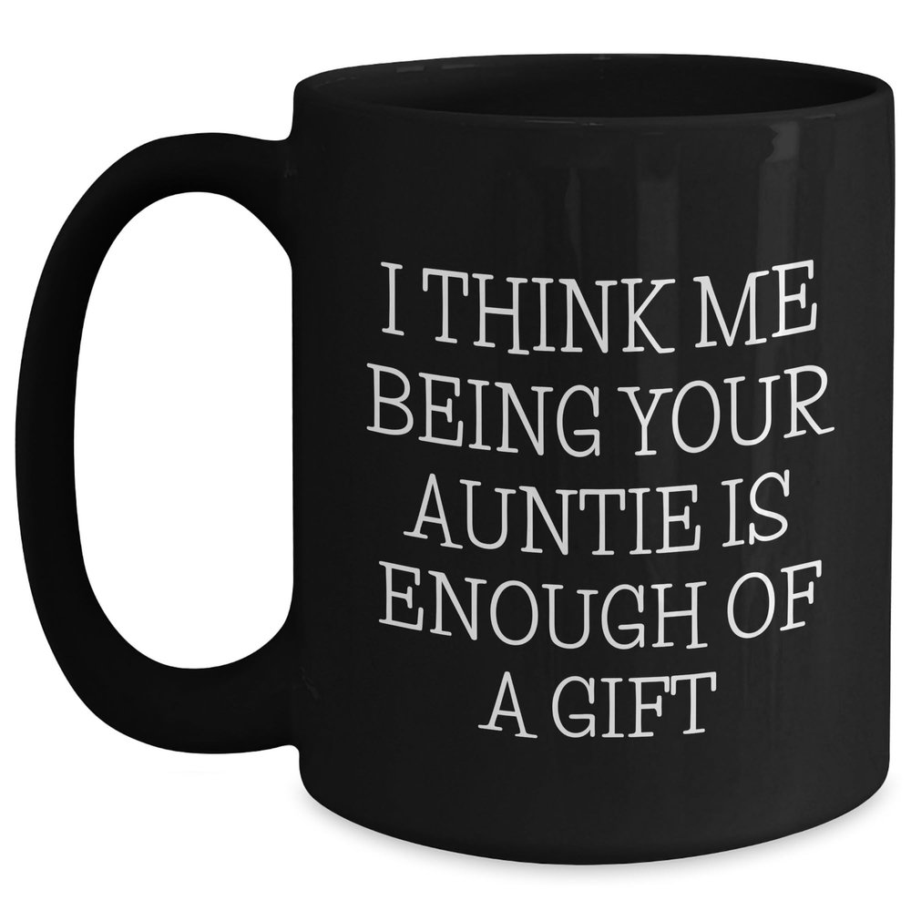 Auntie's Humorous Gift, I Think Me Being Your Auntie Is Enough Of A Gift, Black Coffee Mug, Mother's Day Unique Gifts from Family to Auntie
